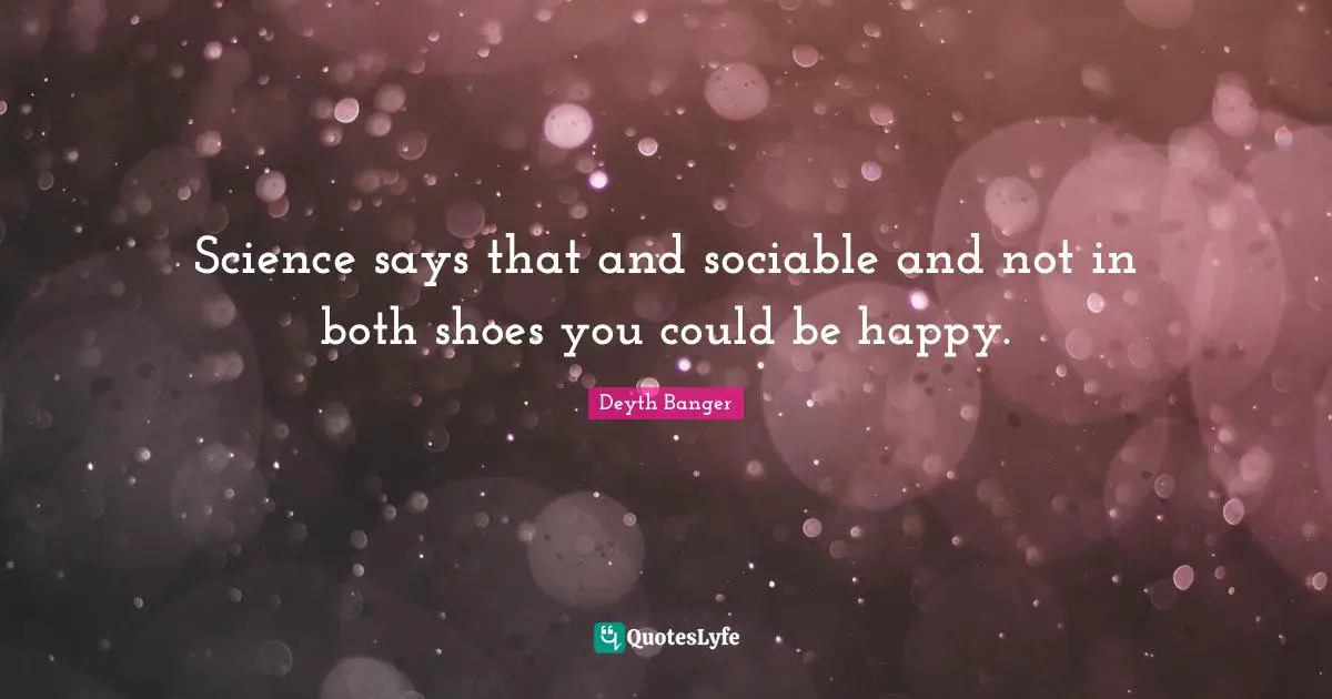 Sociable Quotes: "Science says that and sociable and not in both shoes you could be happy."