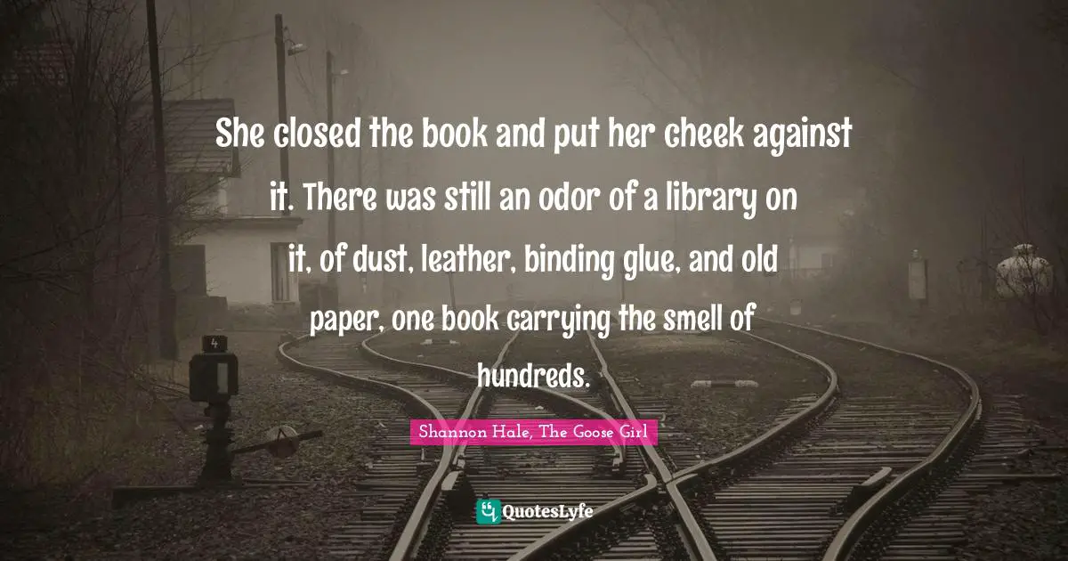 Bibliophile Quotes: "She closed the book and put her cheek against it. There was still an odor of a library on it, of dust, leather, binding glue, and old paper, one book carrying the smell of hundreds."