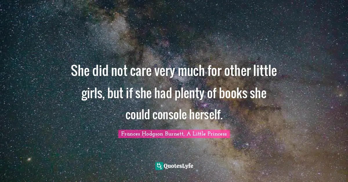Frances Hodgson Burnett Quotes: "She did not care very much for other little girls, but if she had plenty of books she could console herself."