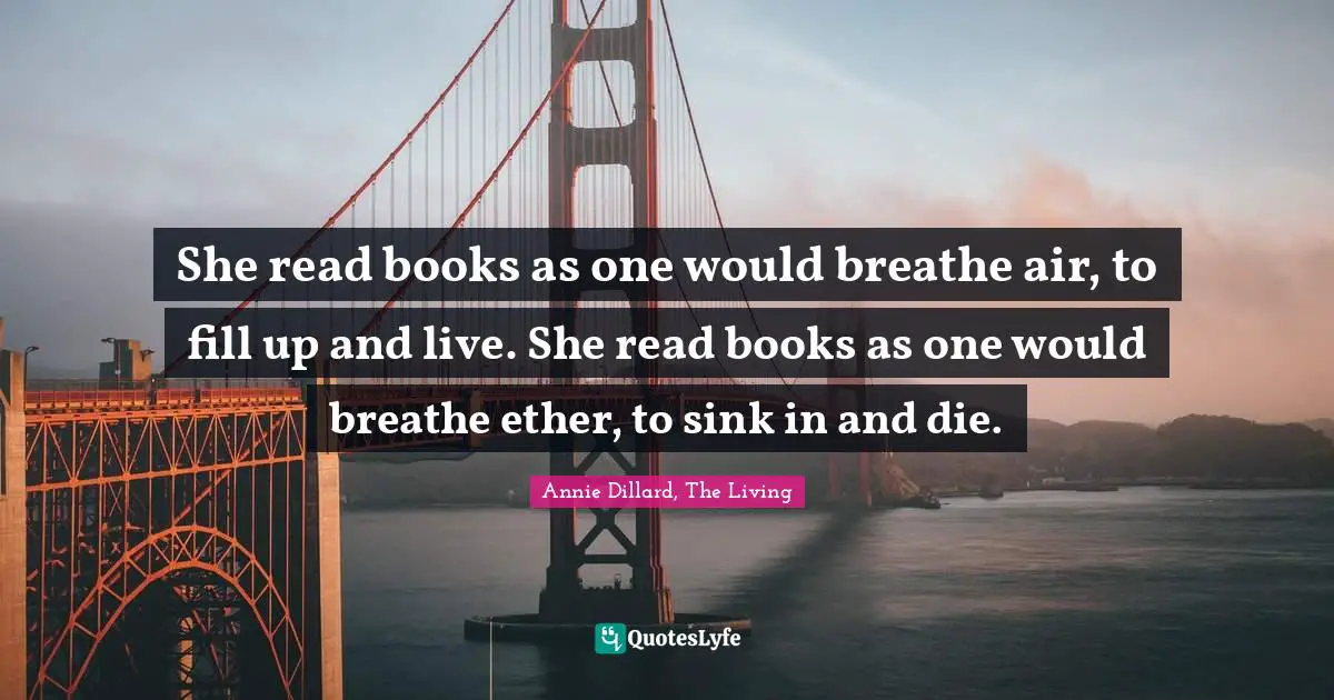 She read books as one would breathe air, to fill up and live. She read books as one would breathe ether, to sink in and die.