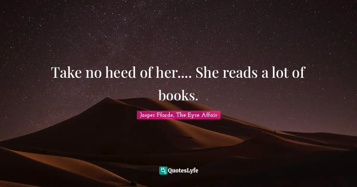 Jasper Fforde, The Eyre Affair Quotes: "Take no heed of her.... She reads a lot of books."