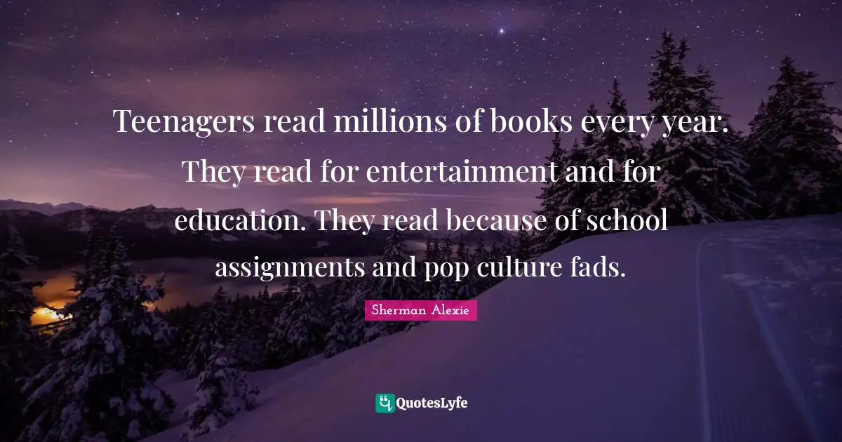 Teenagers read millions of books every year. They read for entertainment and for education. They read because of school assignments and pop culture fads.