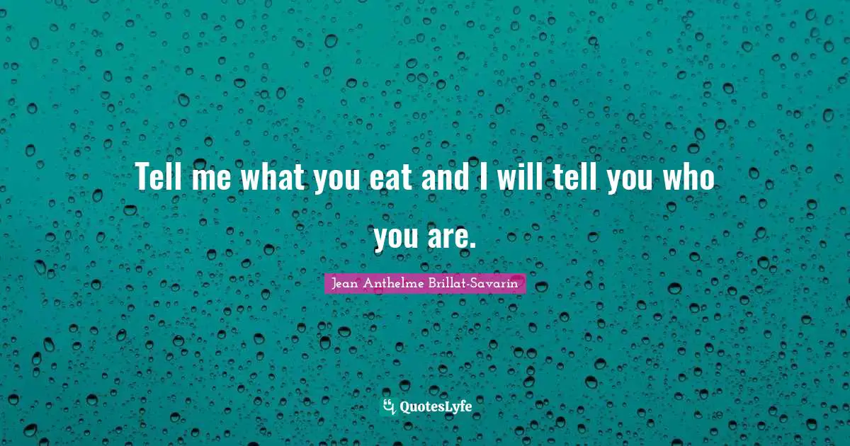 Tell me what you eat and I will tell you who you are.