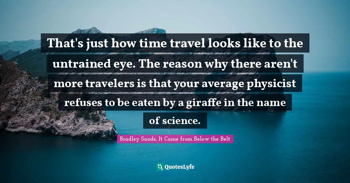 That S Just How Time Travel Looks Like To The Untrained Eye The Reaso Quote By Bradley Sands It Came From Below The Belt Quoteslyfe