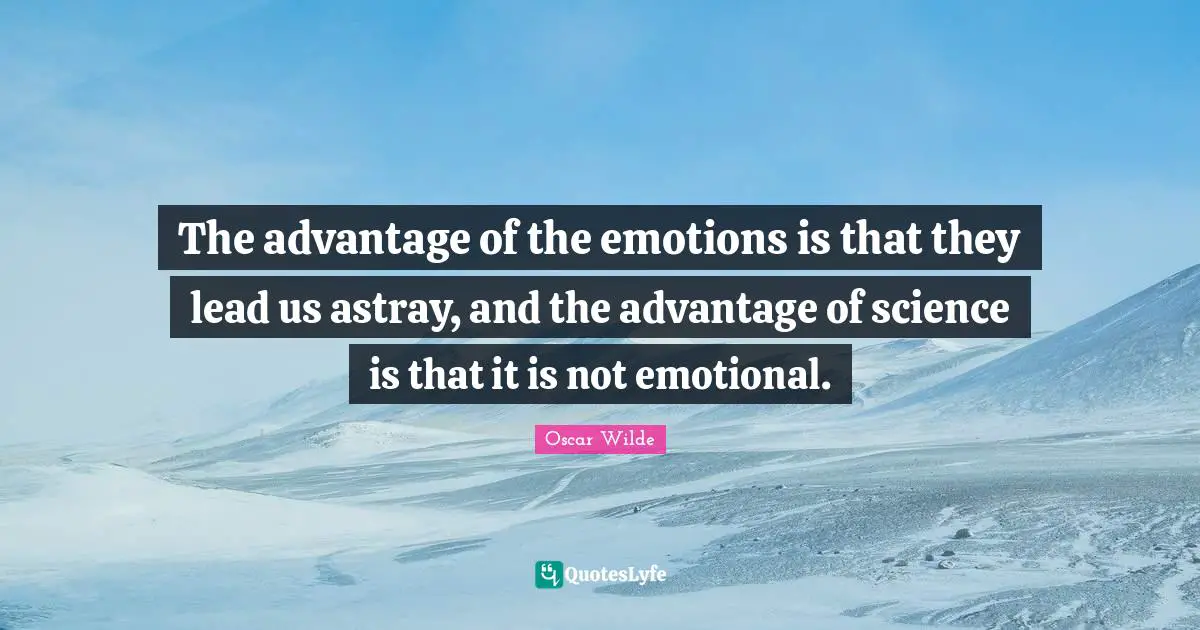 The advantage of the emotions is that they lead us astray, and the advantage of science is that it is not emotional.
