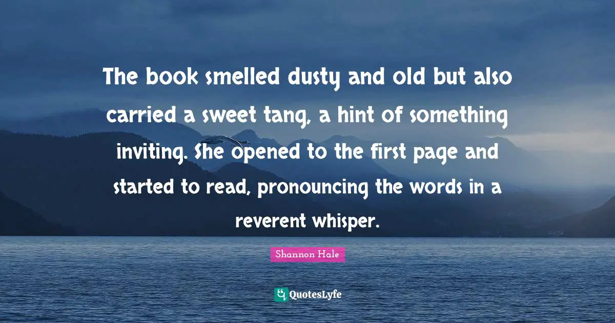 The book smelled dusty and old but also carried a sweet tang, a hint of something inviting. She opened to the first page and started to read, pronouncing the words in a reverent whisper.