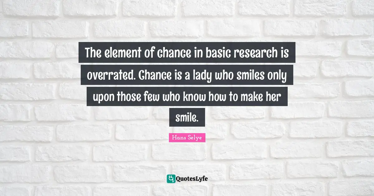 The element of chance in basic research is overrated. Chance is a lady who smiles only upon those few who know how to make her smile.