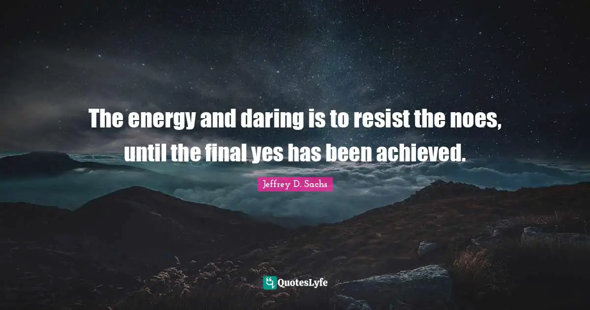 The energy and daring is to resist the noes, until the final yes has been achieved.