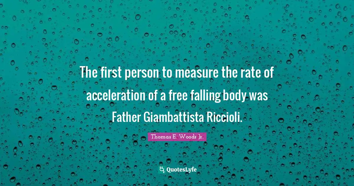 The first person to measure the rate of acceleration of a free falling body was Father Giambattista Riccioli.