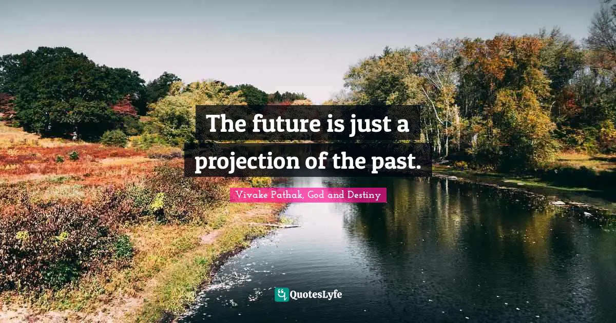 The future is just a projection of the past.