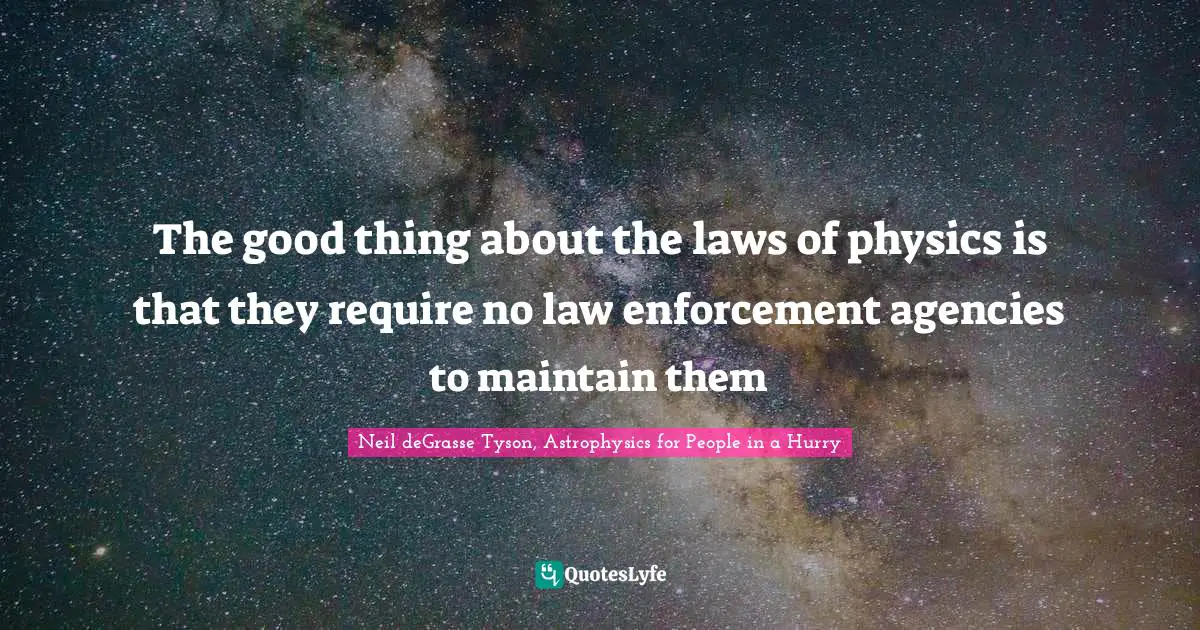 Neil DeGrasse Tyson, Astrophysics For People In A Hurry Quotes: "The good thing about the laws of physics is that they require no law enforcement agencies to maintain them"