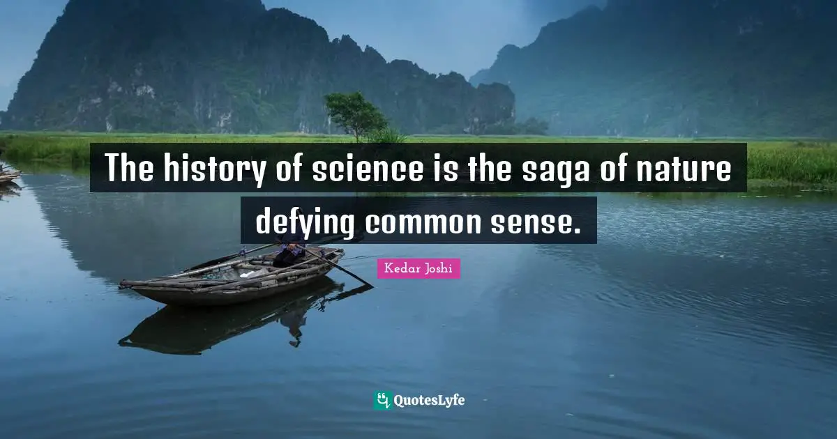 The history of science is the saga of nature defying common sense.