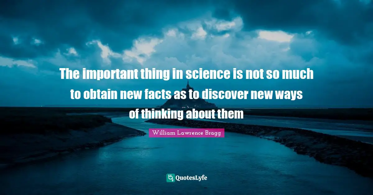 The important thing in science is not so much to obtain new facts as to discover new ways of thinking about them