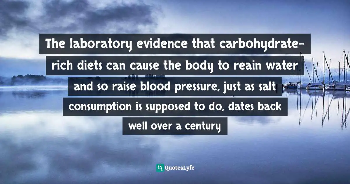 The laboratory evidence that carbohydrate-rich diets can cause the body to reain water and so raise blood pressure, just as salt consumption is supposed to do, dates back well over a century