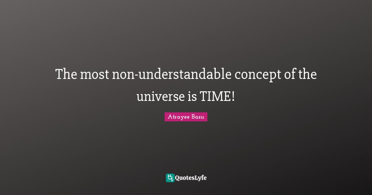 The most non-understandable concept of the universe is TIME!