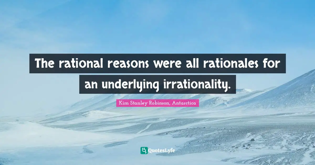 The rational reasons were all rationales for an underlying irrationality.