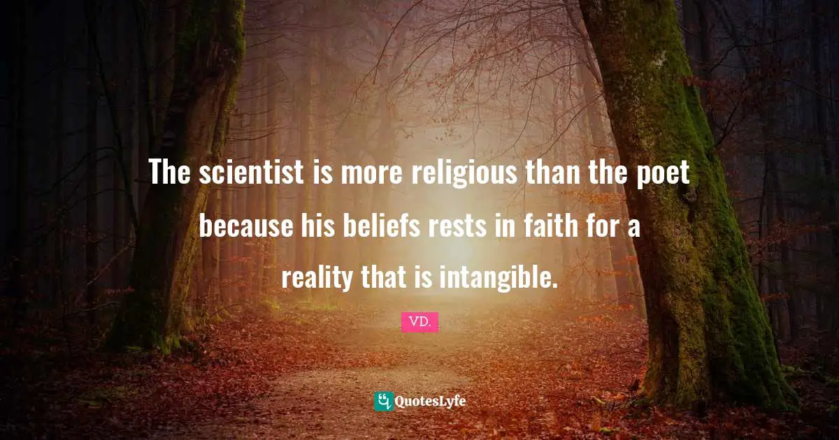 The scientist is more religious than the poet because his beliefs rests in faith for a reality that is intangible.