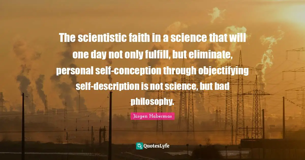 The scientistic faith in a science that will one day not only fulfill, but eliminate, personal self-conception through objectifying self-description is not science, but bad philosophy.