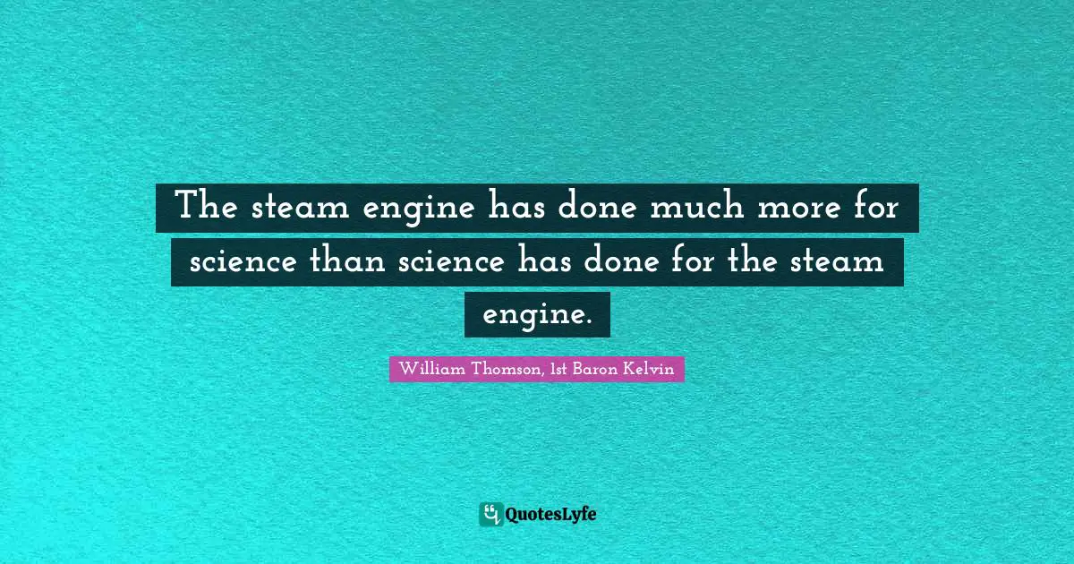 The steam engine has done much more for science than science has done for the steam engine.