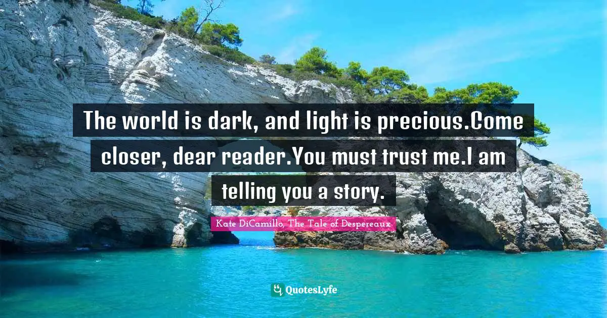 The world is dark, and light is precious.Come closer, dear reader.You must trust me.I am telling you a story.