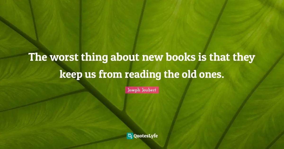 The worst thing about new books is that they keep us from reading the old ones.