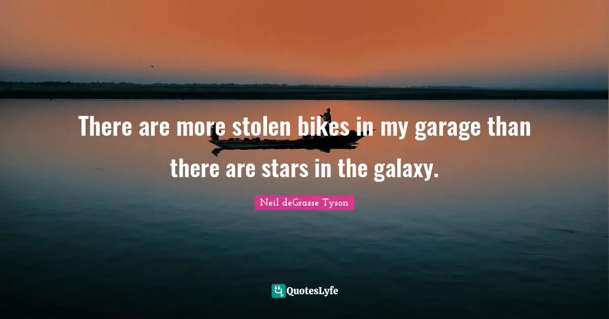 There are more stolen bikes in my garage than there are stars in the galaxy.