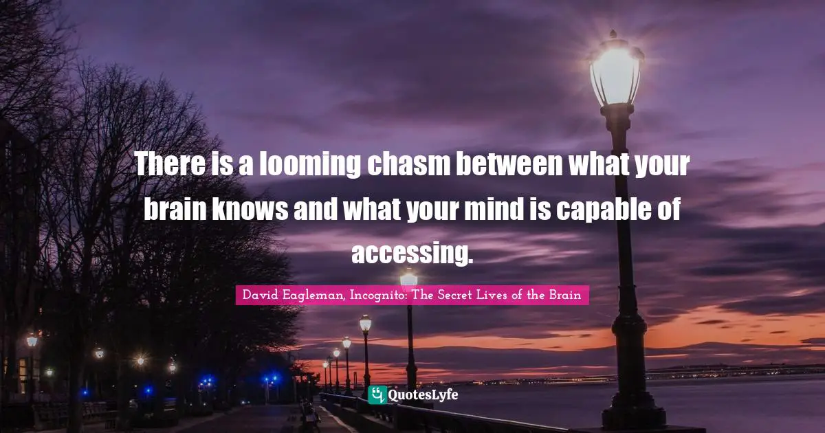 There is a looming chasm between what your brain knows and what your mind is capable of accessing.