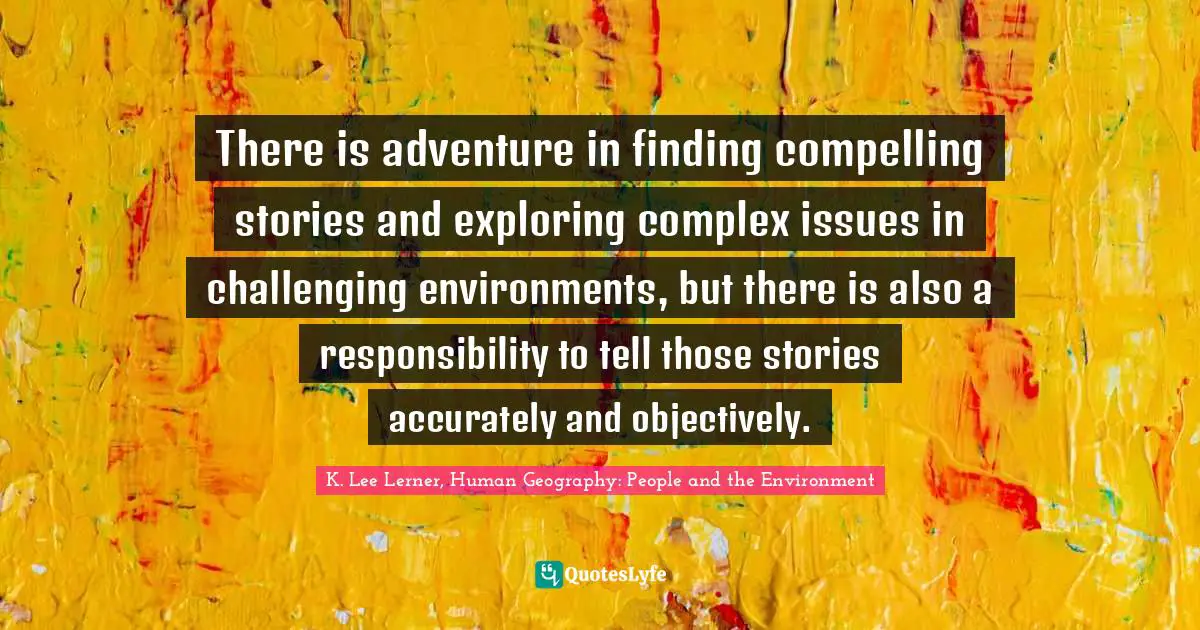 There is adventure in finding compelling stories and exploring complex issues in challenging environments, but there is also a responsibility to tell those stories accurately and objectively.