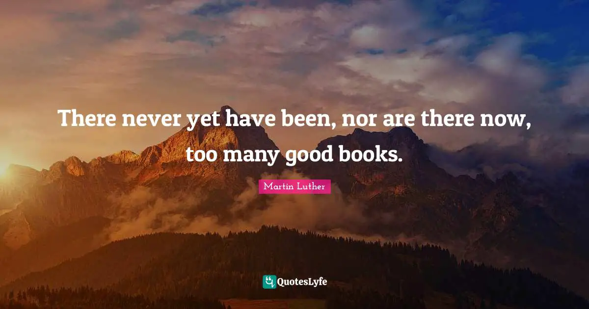There never yet have been, nor are there now, too many good books.