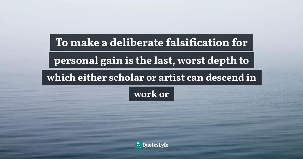 To make a deliberate falsification for personal gain is the last, worst depth to which either scholar or artist can descend in work or