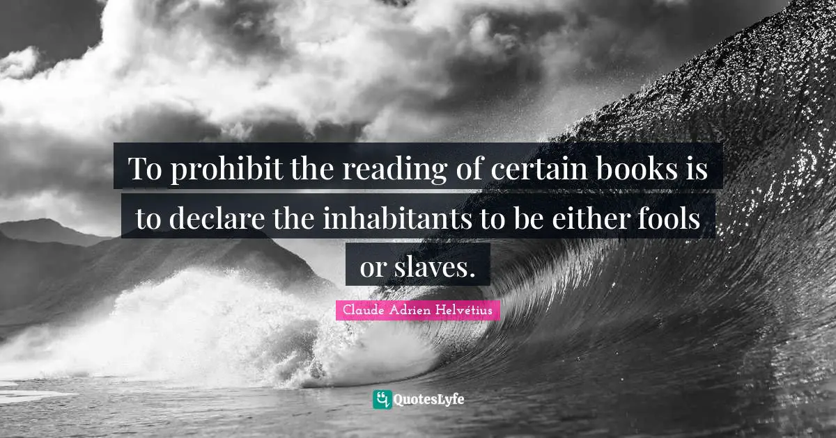 To prohibit the reading of certain books is to declare the inhabitants to be either fools or slaves.