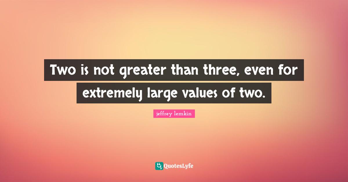 Two is not greater than three, even for extremely large values of two.