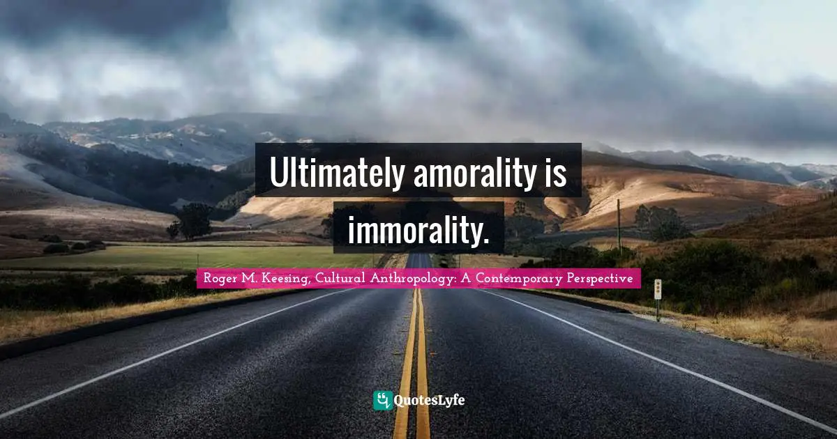 Ultimately amorality is immorality.