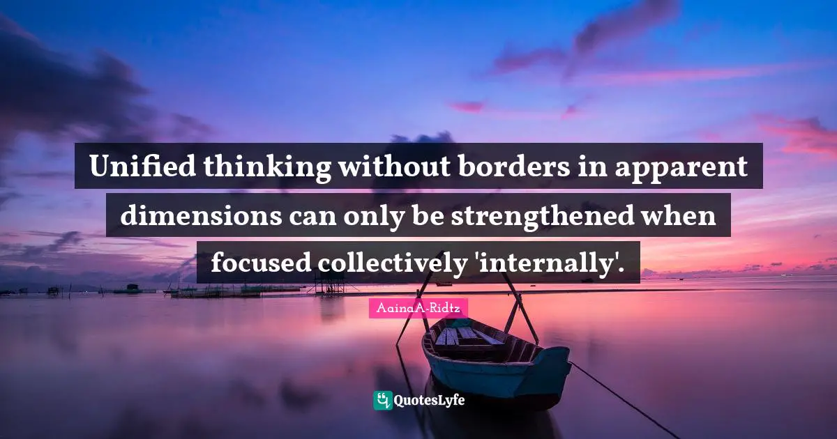 Unified thinking without borders in apparent dimensions can only be strengthened when focused collectively 'internally'.