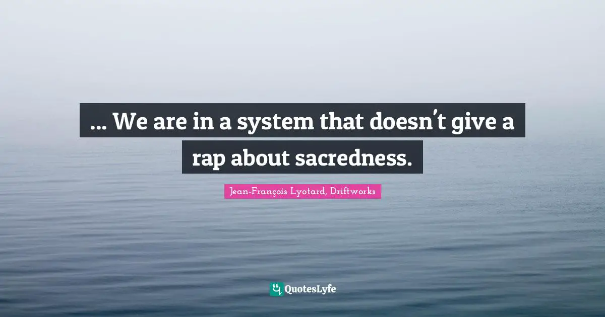 ... We are in a system that doesn't give a rap about sacredness.