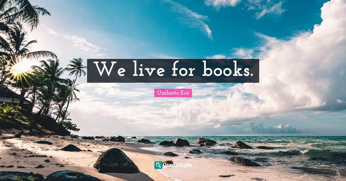 Umberto Eco Quotes: We live for books.