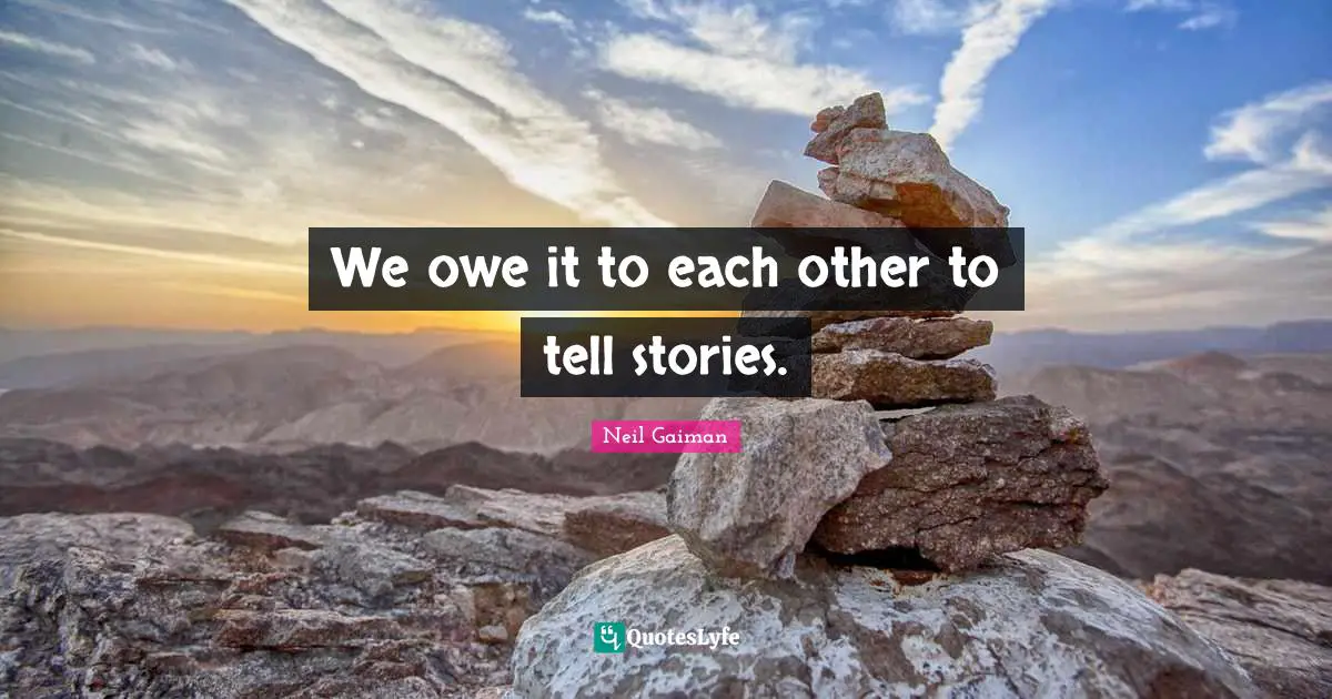 Neil Gaiman Quotes: We owe it to each other to tell stories.