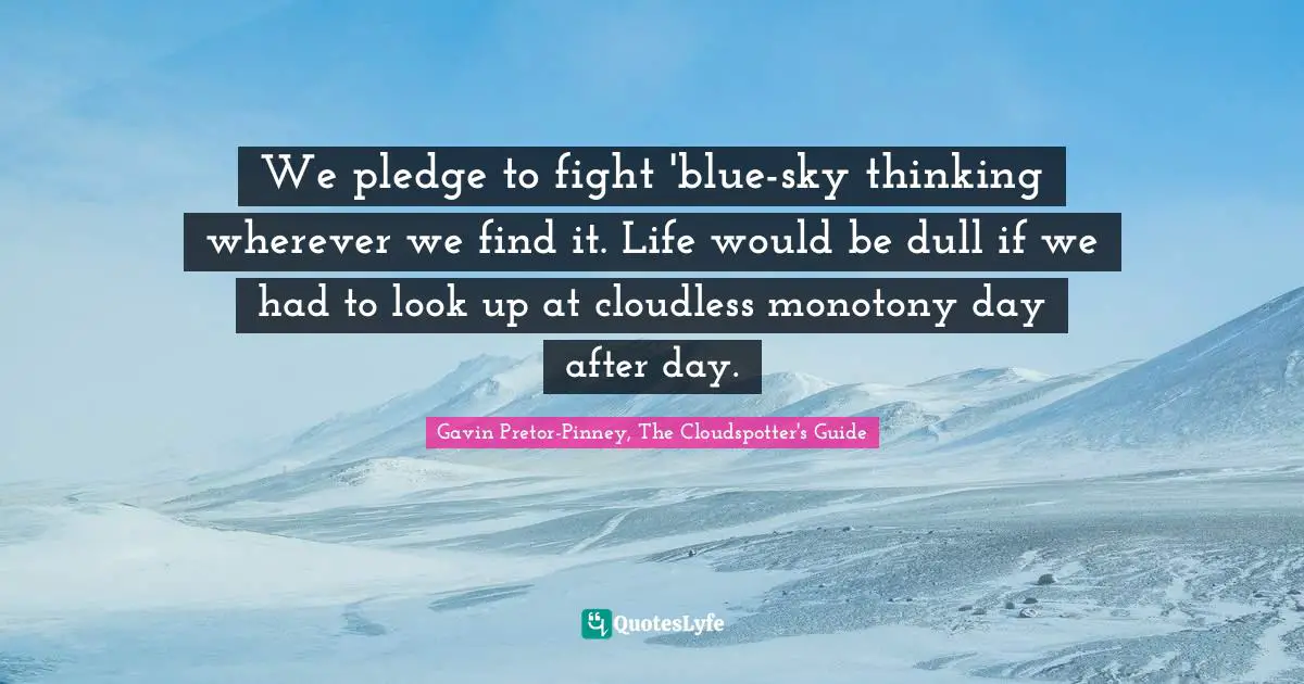 We pledge to fight 'blue-sky thinking wherever we find it. Life would be dull if we had to look up at cloudless monotony day after day.