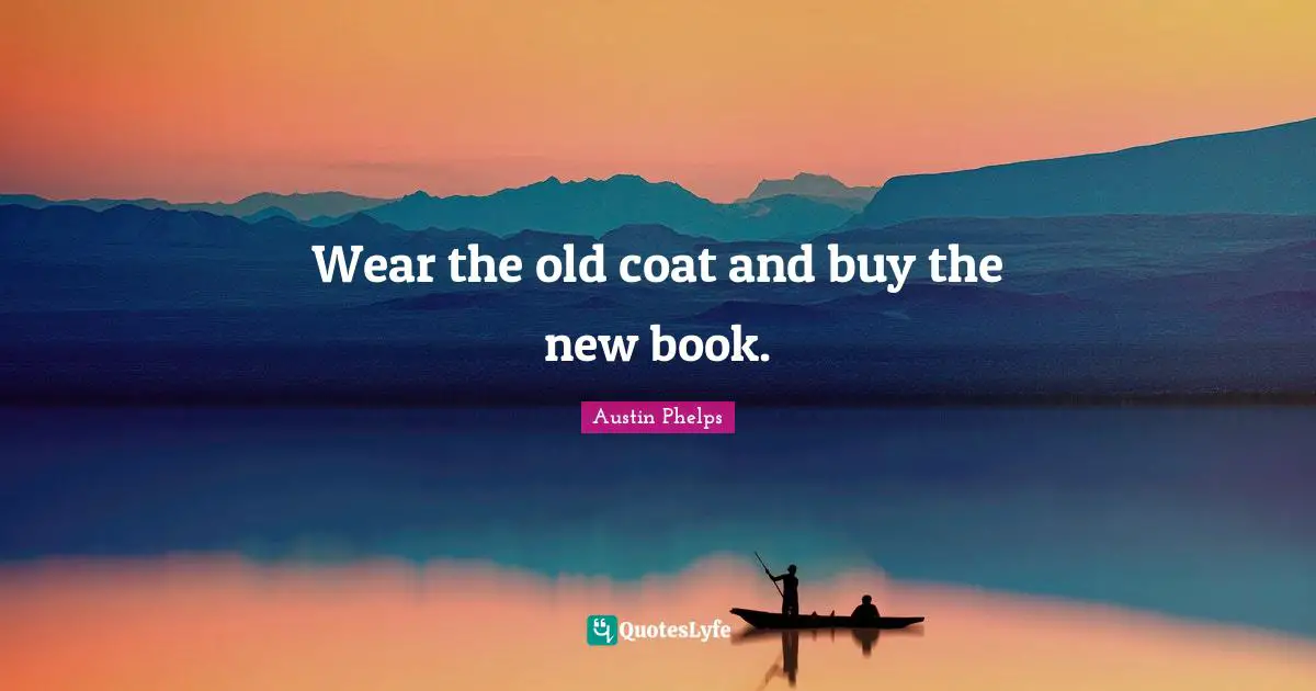 Wear the old coat and buy the new book.