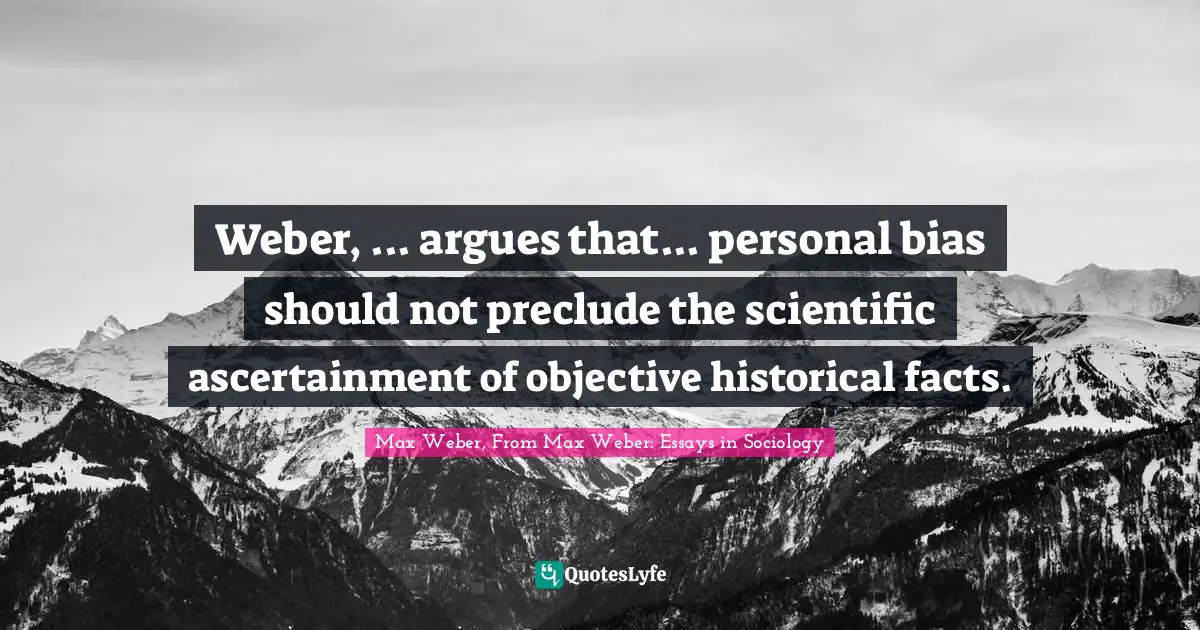 Weber, ... argues that... personal bias should not preclude the scientific ascertainment of objective historical facts.