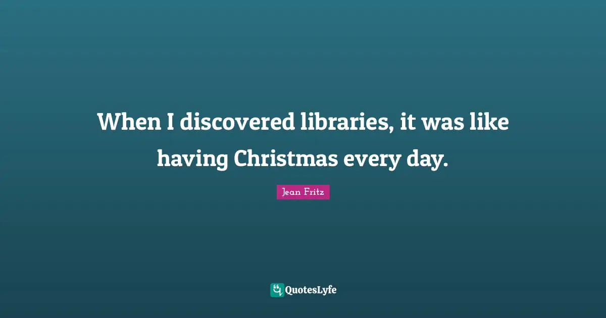 When I discovered libraries, it was like having Christmas every day.