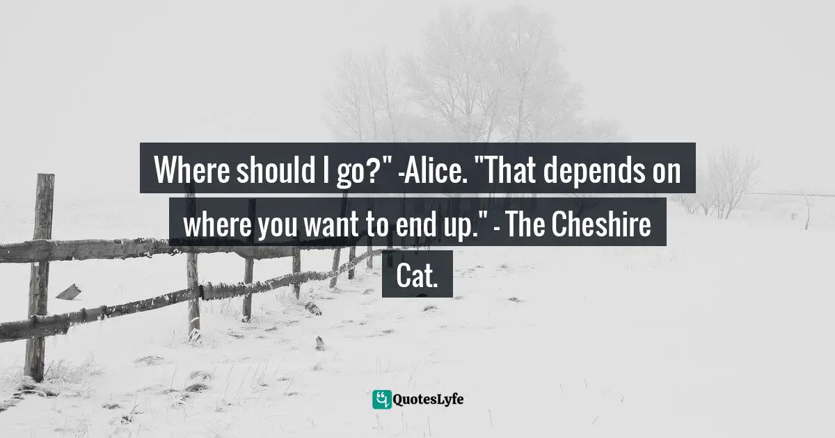 Lewis Carroll, Alice's Adventures in Wonderland & Through the Looking-Glass Quotes: Where should I go?