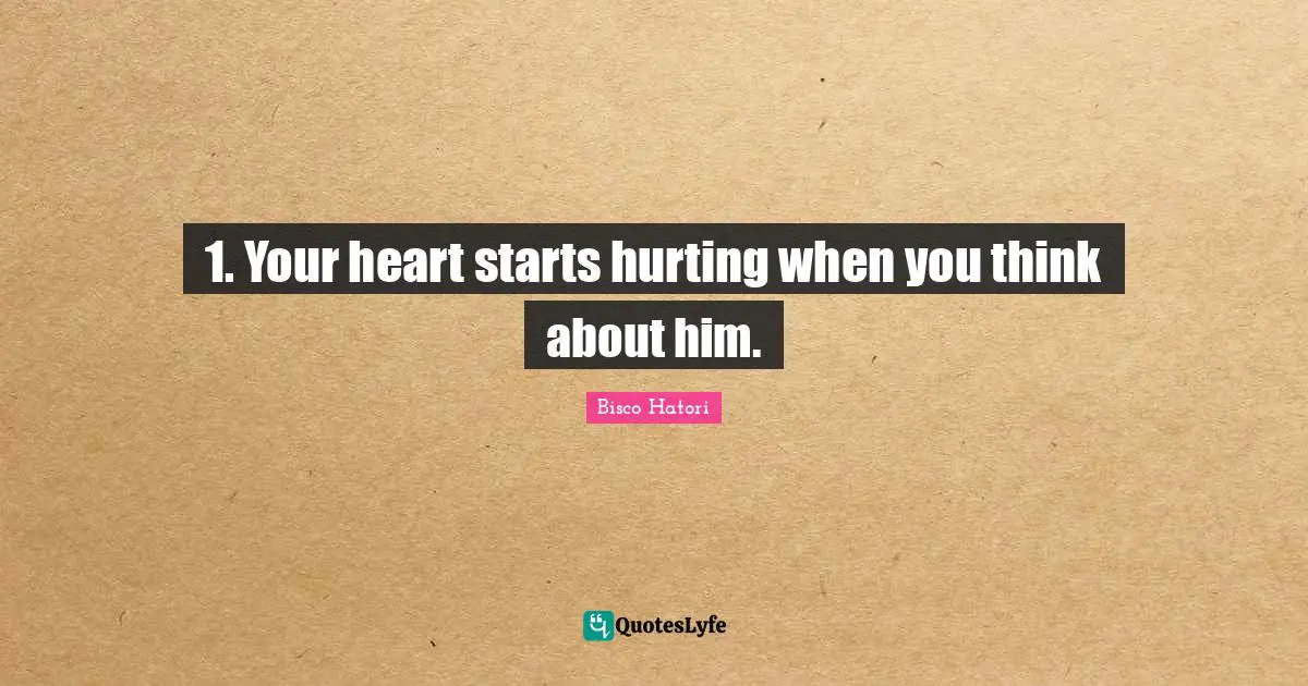 1. Your heart starts hurting when you think about him.