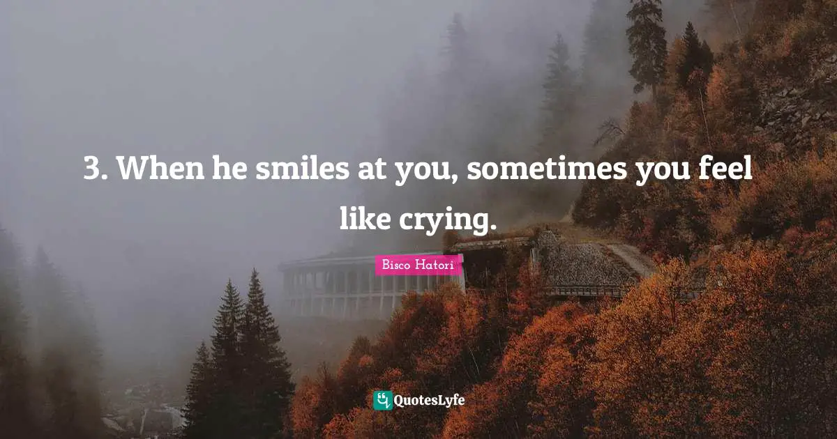 3. When he smiles at you, sometimes you feel like crying.