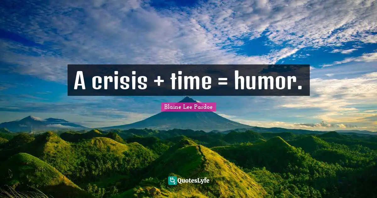 A crisis + time = humor.