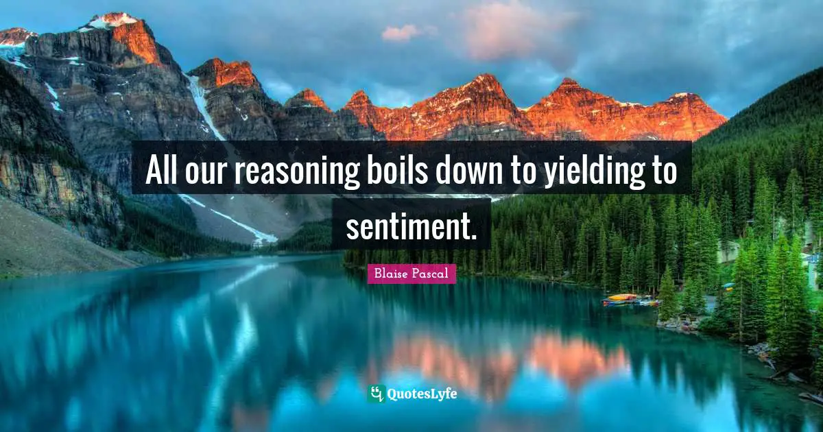 All our reasoning boils down to yielding to sentiment.