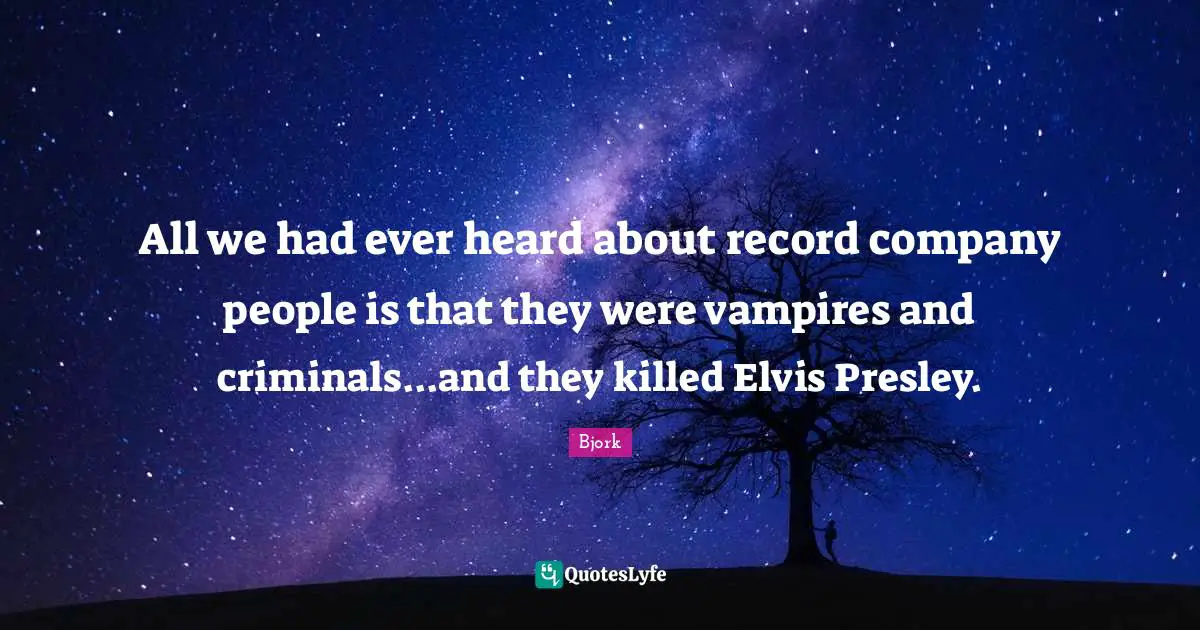 All we had ever heard about record company people is that they were vampires and criminals...and they killed Elvis Presley.
