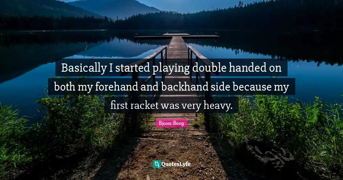 Basically I started playing double handed on both my forehand and backhand side because my first racket was very heavy.