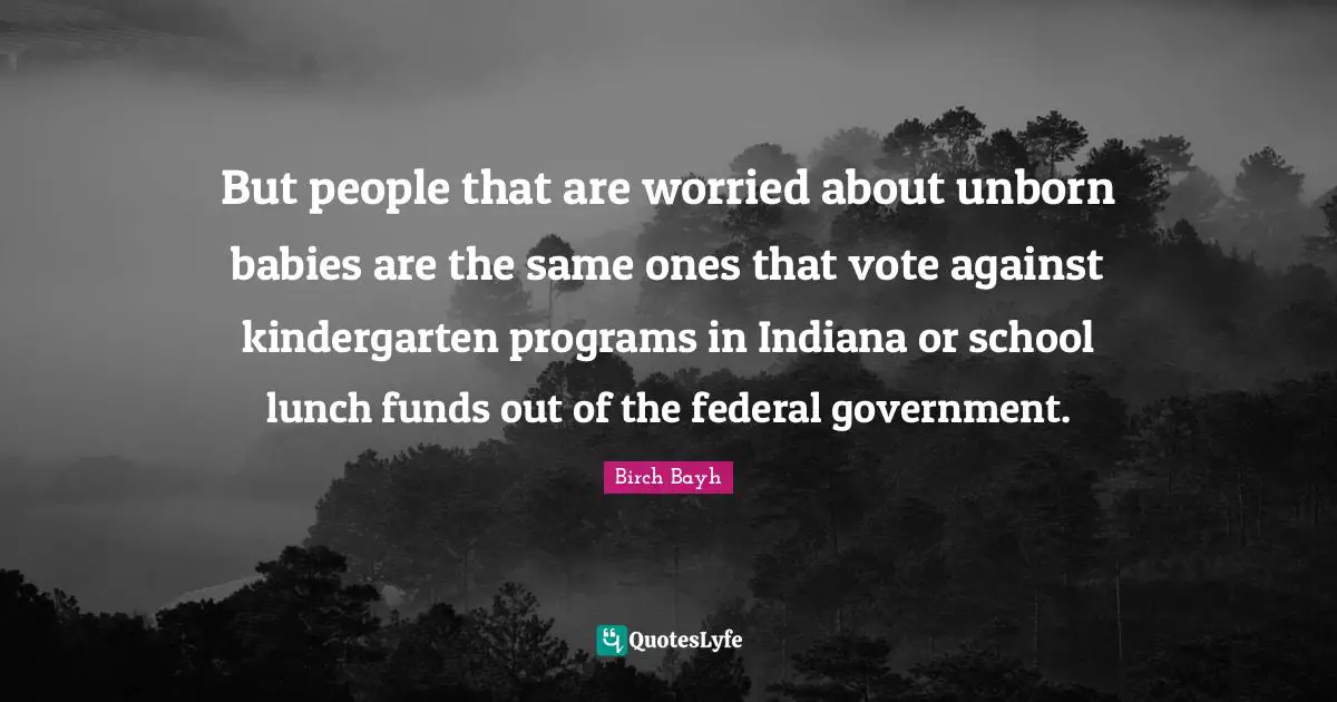 Lunch Quotes: "But people that are worried about unborn babies are the same ones that vote against kindergarten programs in Indiana or school lunch funds out of the federal government."