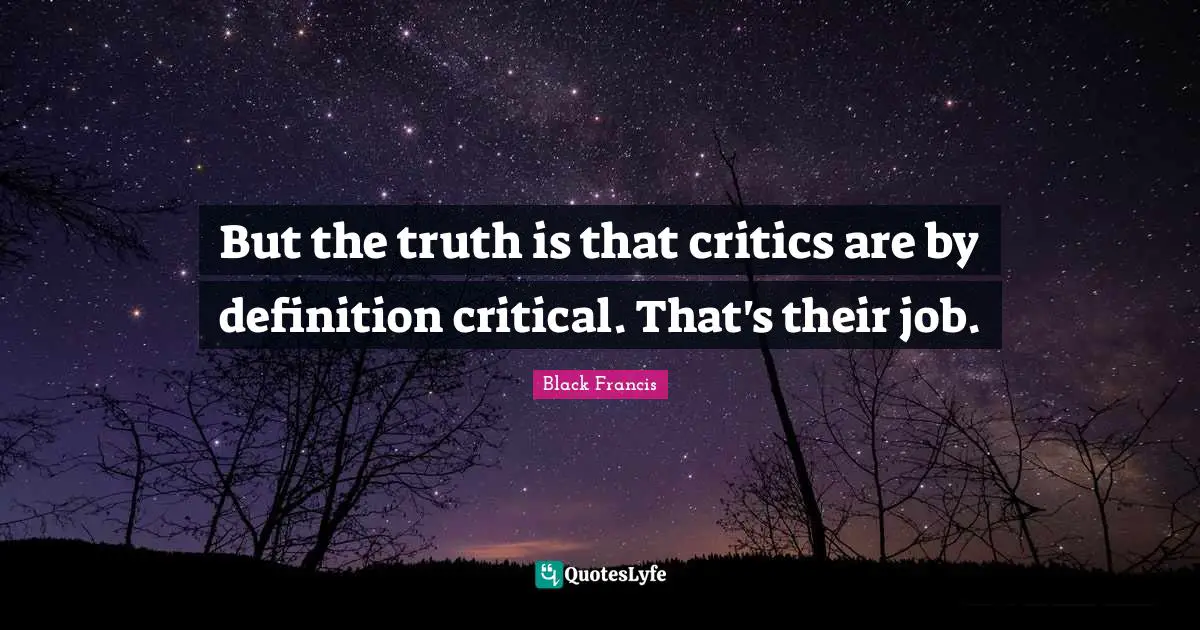 But the truth is that critics are by definition critical. That's their job.